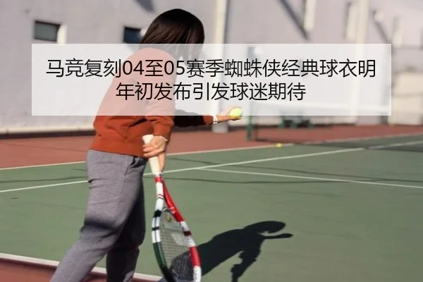 马竞复刻04至05赛季蜘蛛侠经典球衣明年初发布引发球迷期待 | Kaiyun
